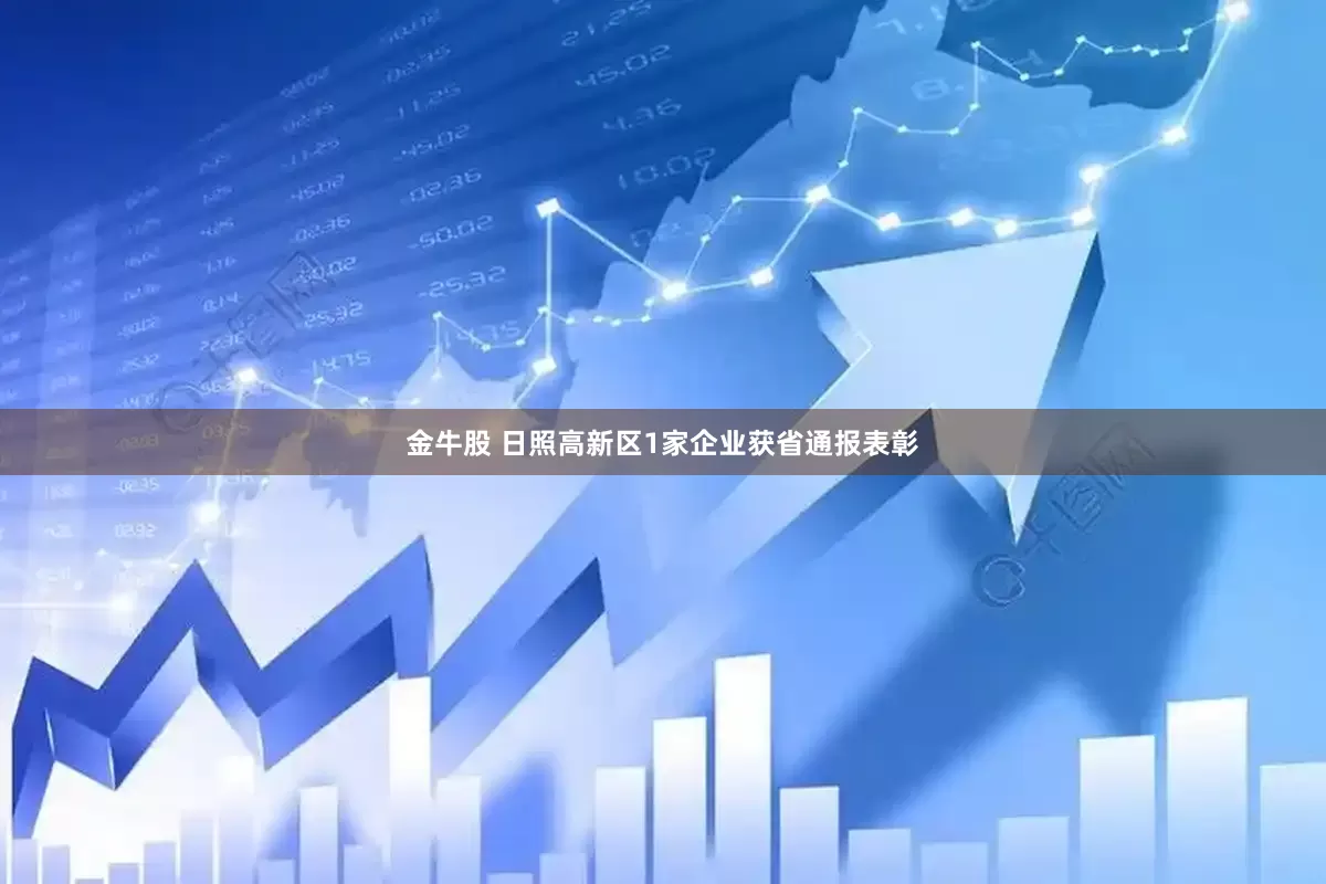 金牛股 日照高新区1家企业获省通报表彰