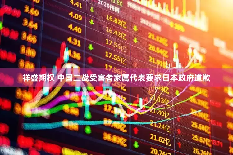 祥盛期权 中国二战受害者家属代表要求日本政府道歉
