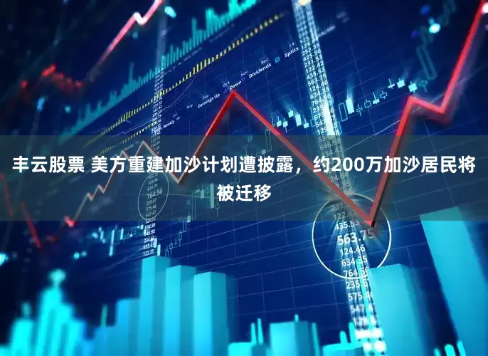 丰云股票 美方重建加沙计划遭披露，约200万加沙居民将被迁移