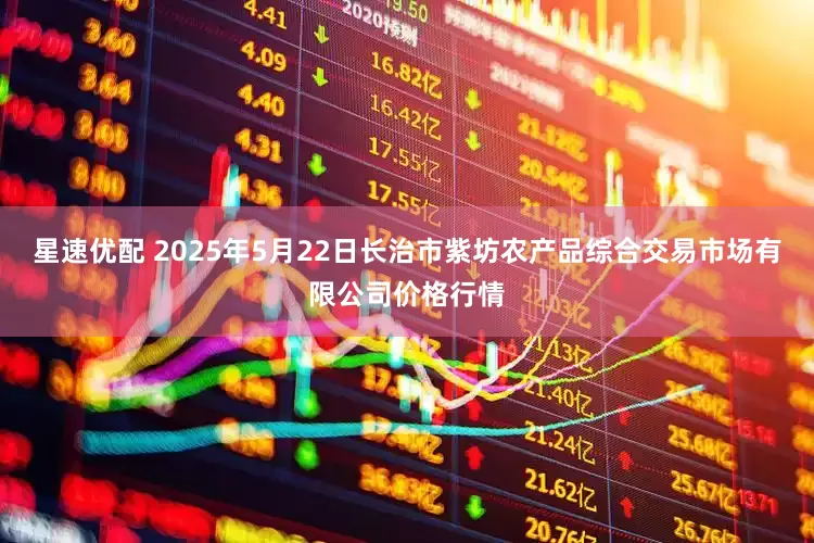 星速优配 2025年5月22日长治市紫坊农产品综合交易市场有限公司价格行情