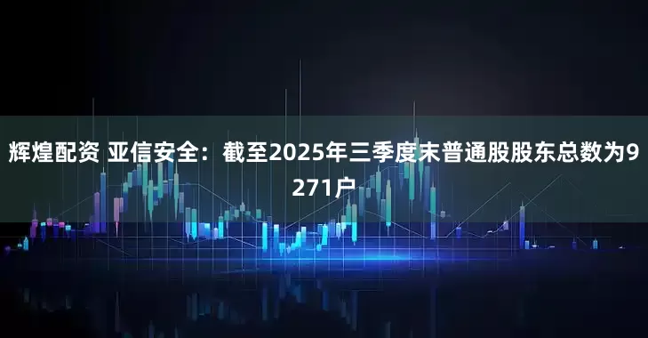 辉煌配资 亚信安全：截至2025年三季度末普通股股东总数为9271户